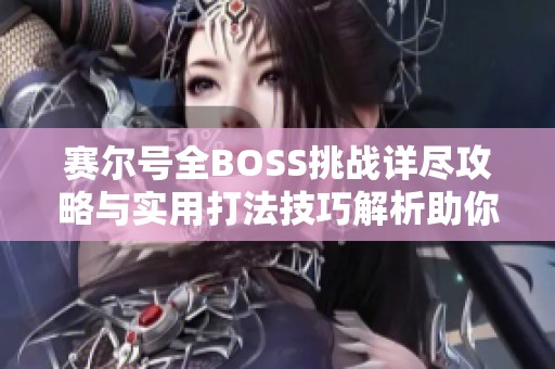 赛尔号全BOSS挑战详尽攻略与实用打法技巧解析助你轻松应对BOSS战