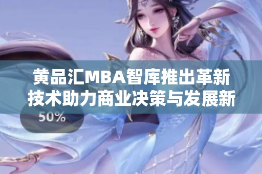 黄品汇MBA智库推出革新技术助力商业决策与发展新机遇