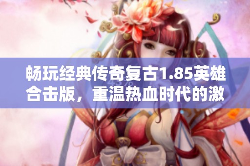 畅玩经典传奇复古1.85英雄合击版，重温热血时代的激情与挑战