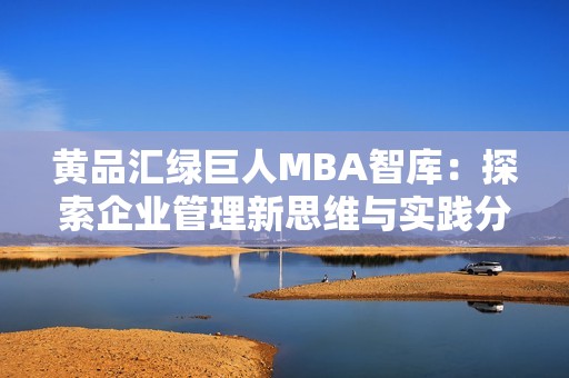 黄品汇绿巨人MBA智库：探索企业管理新思维与实践分享