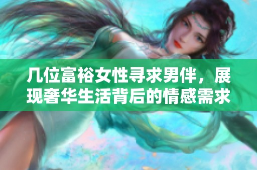 几位富裕女性寻求男伴，展现奢华生活背后的情感需求