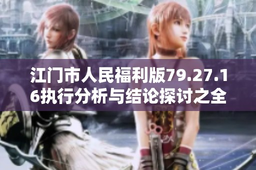 江门市人民福利版79.27.16执行分析与结论探讨之全景解析