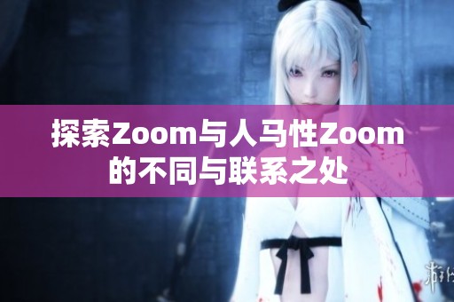 探索Zoom与人马性Zoom的不同与联系之处