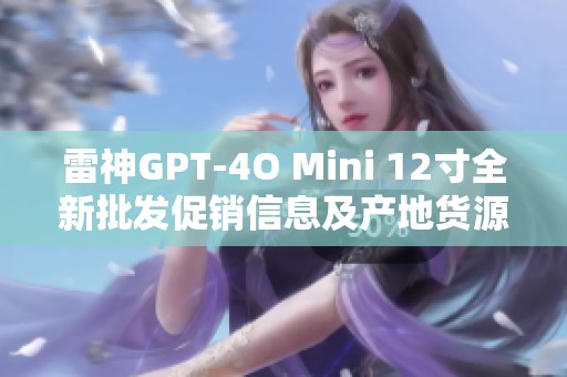 雷神GPT-4O Mini 12寸全新批发促销信息及产地货源介绍