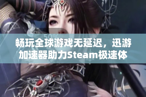 畅玩全球游戏无延迟，迅游加速器助力Steam极速体验让你乐享畅快游戏之旅