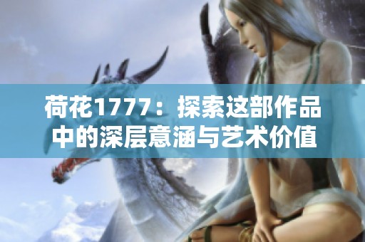 荷花1777：探索这部作品中的深层意涵与艺术价值