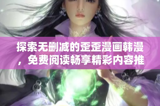 探索无删减的歪歪漫画韩漫，免费阅读畅享精彩内容推荐