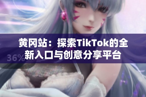 黄冈站：探索TikTok的全新入口与创意分享平台