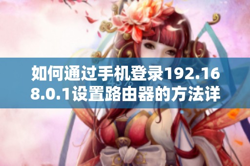 如何通过手机登录192.168.0.1设置路由器的方法详解