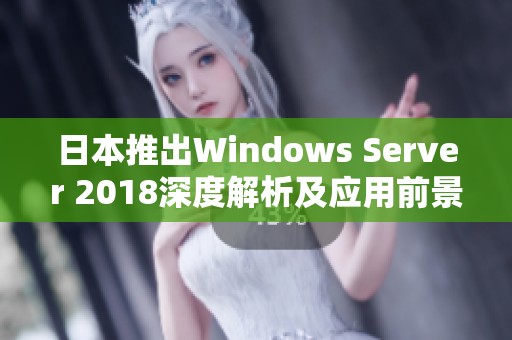 日本推出Windows Server 2018深度解析及应用前景展望