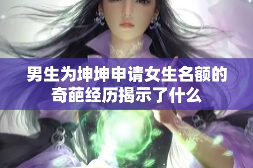 男生为坤坤申请女生名额的奇葩经历揭示了什么