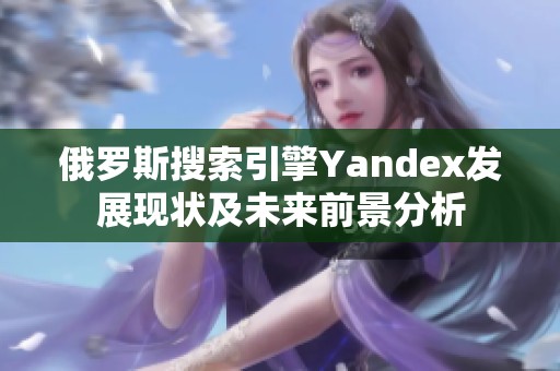 俄罗斯搜索引擎Yandex发展现状及未来前景分析