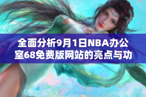 全面分析9月1日NBA办公室68免费版网站的亮点与功能