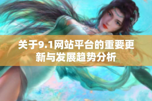 关于9.1网站平台的重要更新与发展趋势分析