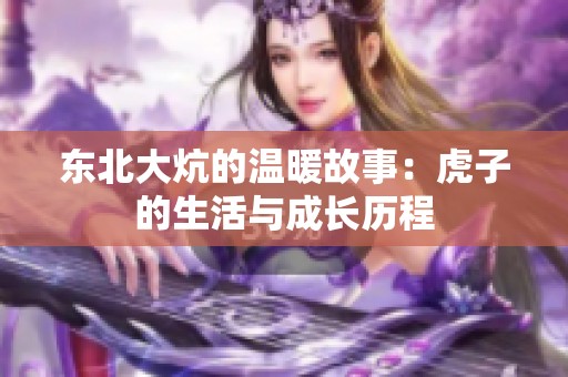 东北大炕的温暖故事：虎子的生活与成长历程