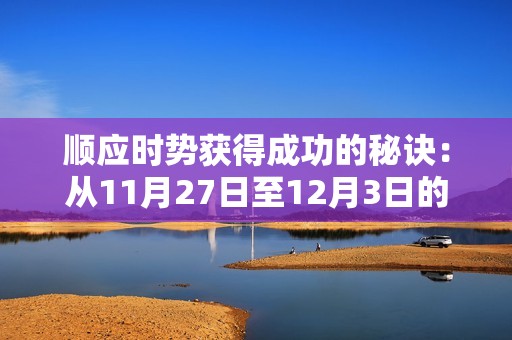 顺应时势获得成功的秘诀：从11月27日至12月3日的人生经验与心路历程分享