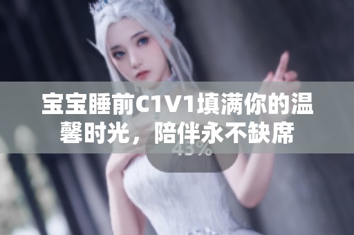 宝宝睡前C1V1填满你的温馨时光，陪伴永不缺席