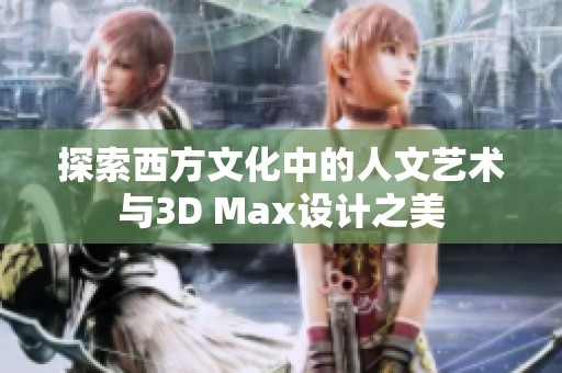 探索西方文化中的人文艺术与3D Max设计之美