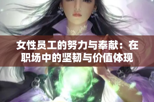 女性员工的努力与奉献：在职场中的坚韧与价值体现