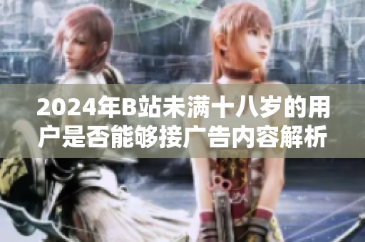 2024年B站未满十八岁的用户是否能够接广告内容解析