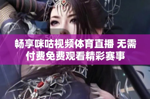 畅享咪咕视频体育直播 无需付费免费观看精彩赛事