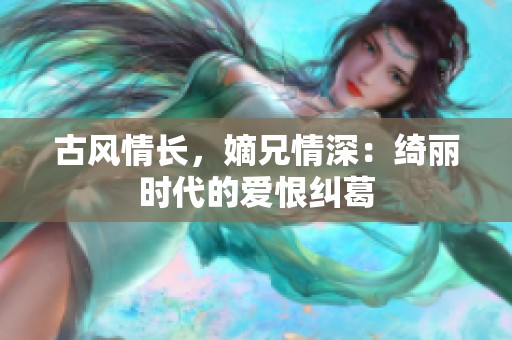 古风情长，嫡兄情深：绮丽时代的爱恨纠葛