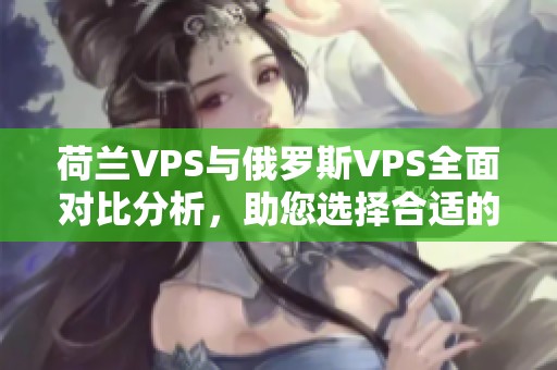 荷兰VPS与俄罗斯VPS全面对比分析，助您选择合适的服务器方案