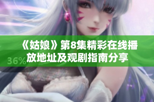 《姑娘》第8集精彩在线播放地址及观剧指南分享