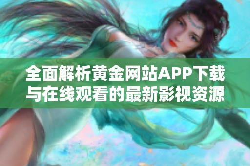 全面解析黄金网站APP下载与在线观看的最新影视资源平台