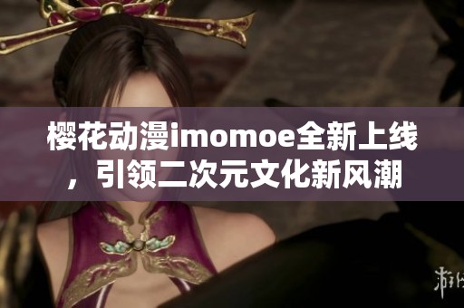 樱花动漫imomoe全新上线，引领二次元文化新风潮