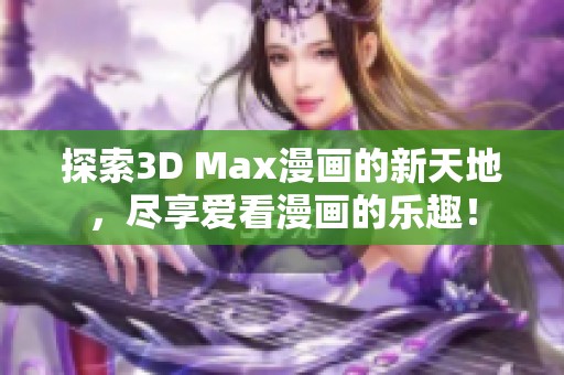 探索3D Max漫画的新天地，尽享爱看漫画的乐趣！