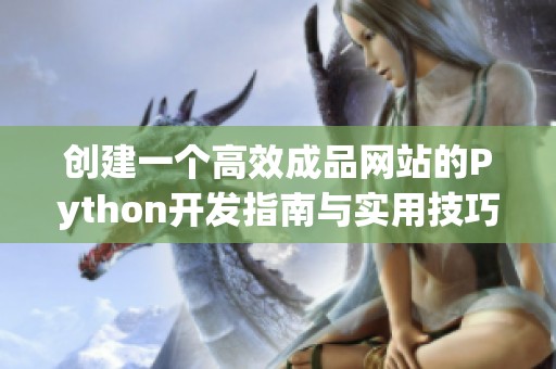 创建一个高效成品网站的Python开发指南与实用技巧