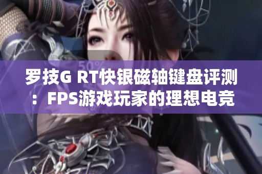 罗技G RT快银磁轴键盘评测：FPS游戏玩家的理想电竞伴侣