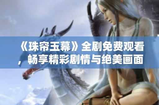 《珠帘玉幕》全剧免费观看，畅享精彩剧情与绝美画面！