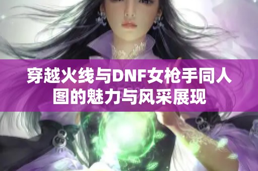 穿越火线与DNF女枪手同人图的魅力与风采展现