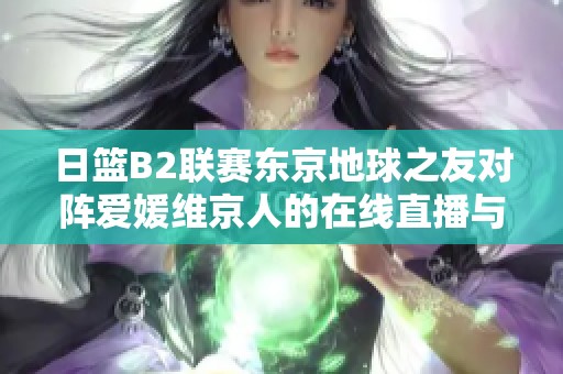 日篮B2联赛东京地球之友对阵爱媛维京人的在线直播与即时比分更新