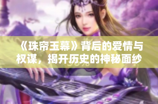 《珠帘玉幕》背后的爱情与权谋，揭开历史的神秘面纱