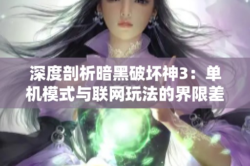 深度剖析暗黑破坏神3：单机模式与联网玩法的界限差异与融合