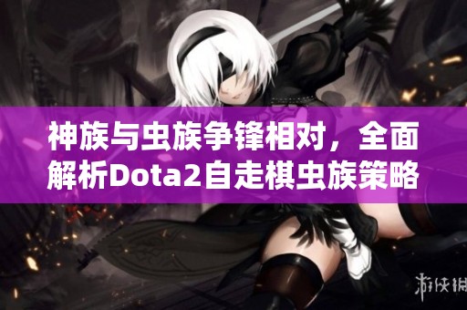 神族与虫族争锋相对，全面解析Dota2自走棋虫族策略与玩法