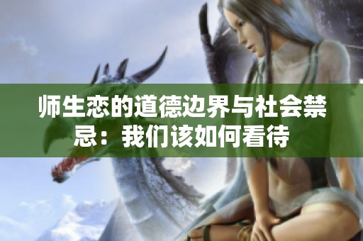 师生恋的道德边界与社会禁忌：我们该如何看待