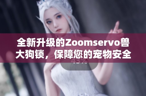 全新升级的Zoomservo兽大狗锁，保障您的宠物安全与自由