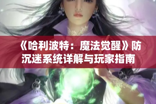 《哈利波特：魔法觉醒》防沉迷系统详解与玩家指南