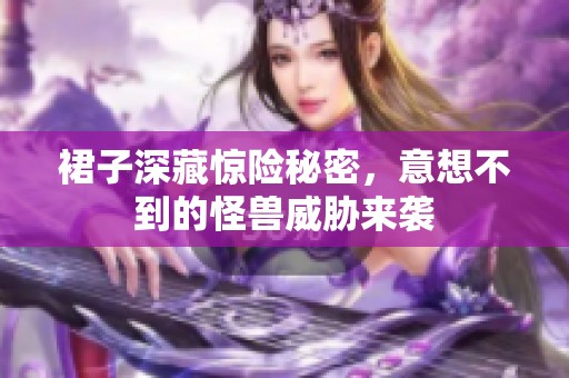 裙子深藏惊险秘密，意想不到的怪兽威胁来袭