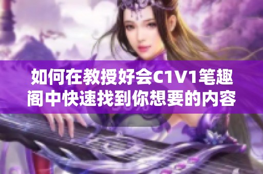 如何在教授好会C1V1笔趣阁中快速找到你想要的内容