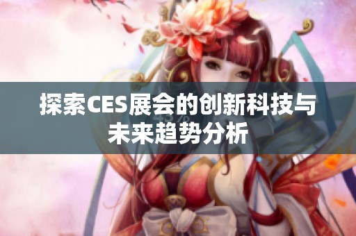 探索CES展会的创新科技与未来趋势分析