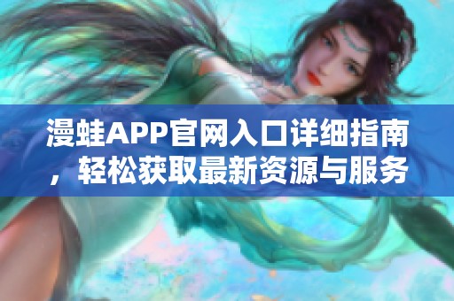 漫蛙APP官网入口详细指南，轻松获取最新资源与服务