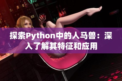 探索Python中的人马兽：深入了解其特征和应用