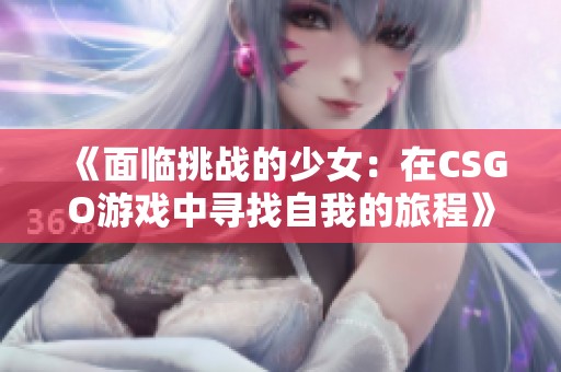 《面临挑战的少女：在CSGO游戏中寻找自我的旅程》