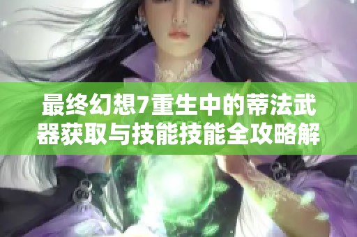 最终幻想7重生中的蒂法武器获取与技能技能全攻略解析