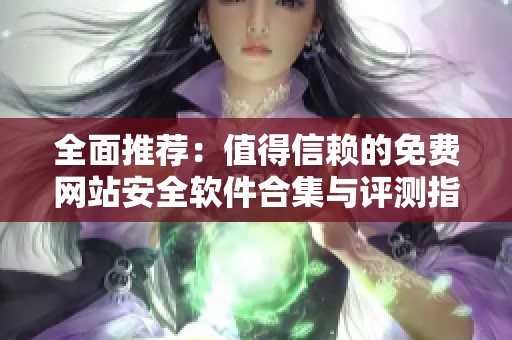 全面推荐：值得信赖的免费网站安全软件合集与评测指南